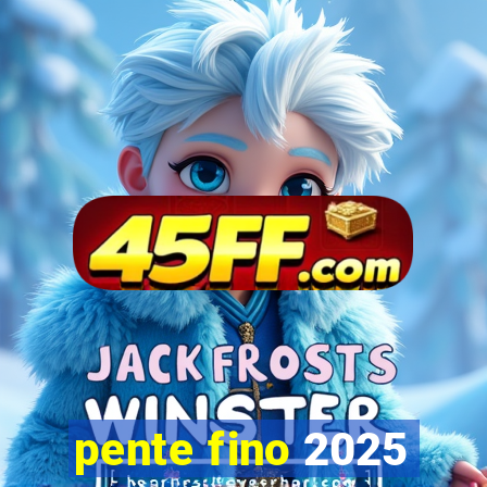 pente fino 2025